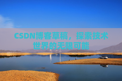 CSDN博客草稿，探索技术世界的无限可能